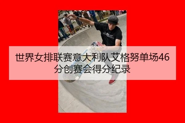 世界女排联赛意大利队艾格努单场46分创赛会得分纪录