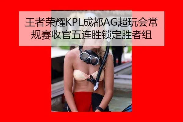 王者荣耀KPL成都AG超玩会常规赛收官五连胜锁定胜者组