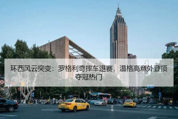 环西风云突变：罗格利奇摔车退赛，温格高意外登顶夺冠热门