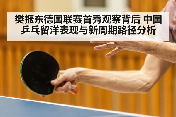 樊振东德国联赛首秀观察背后 中国乒乓留洋表现与新周期路径分析