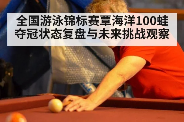 全国游泳锦标赛覃海洋100蛙夺冠状态复盘与未来挑战观察