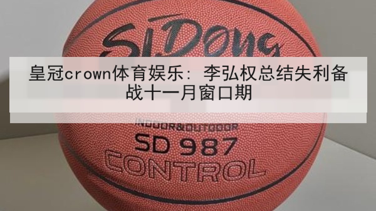 皇冠crown体育娱乐: 李弘权总结失利备战十一月窗口期 皇冠crown体育娱乐: 李弘权总结失利备战十一月窗口期